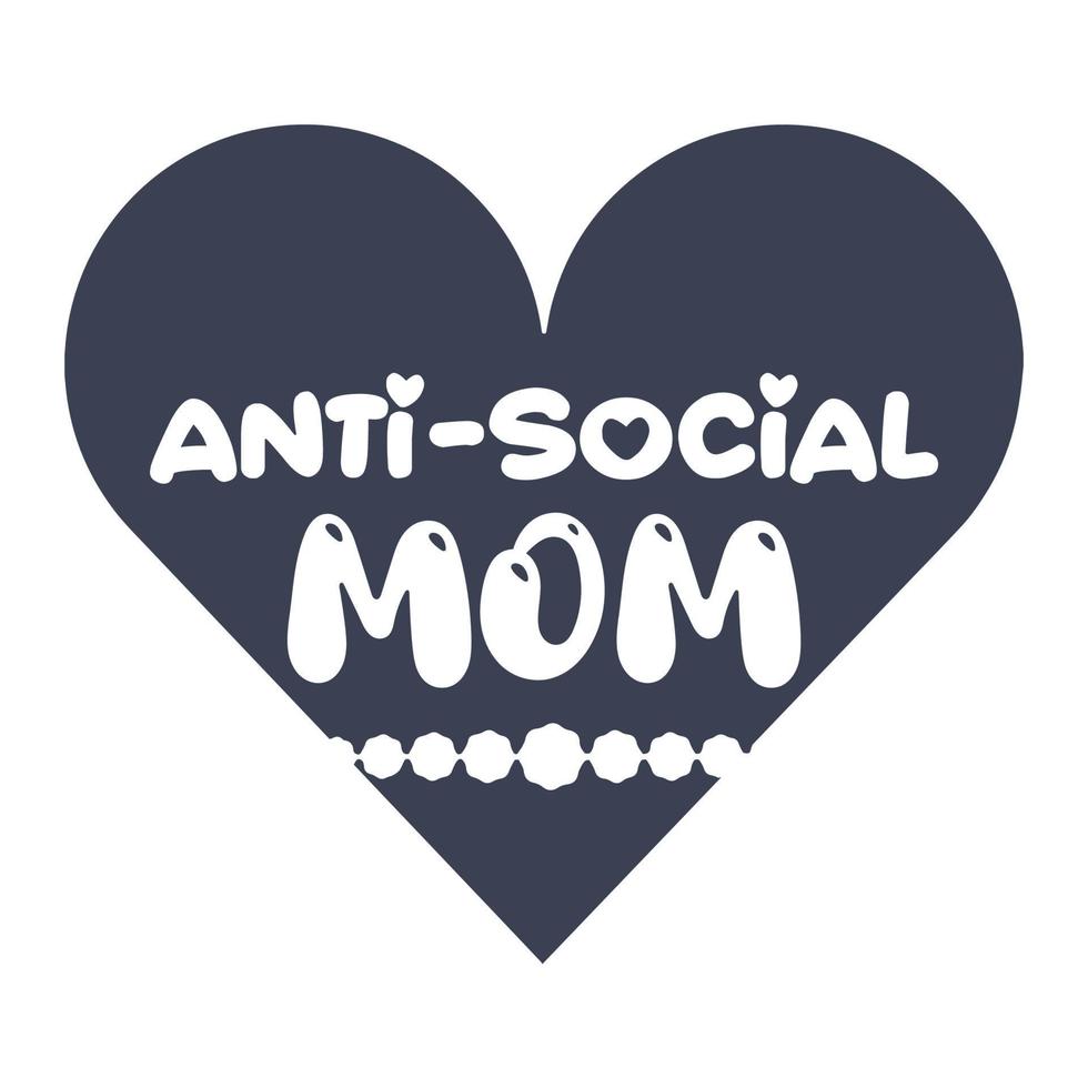 Anti-social mom, Mother's day shirt print template,  typography design for mom mommy mama daughter grandma girl women aunt mom life child best mom adorable shirt vector