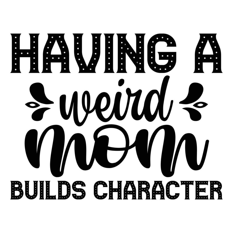 Having a weird mom Builds Character, Mother's day shirt print template,  typography design for mom mommy mama daughter grandma girl women aunt mom life child best mom adorable shirt vector