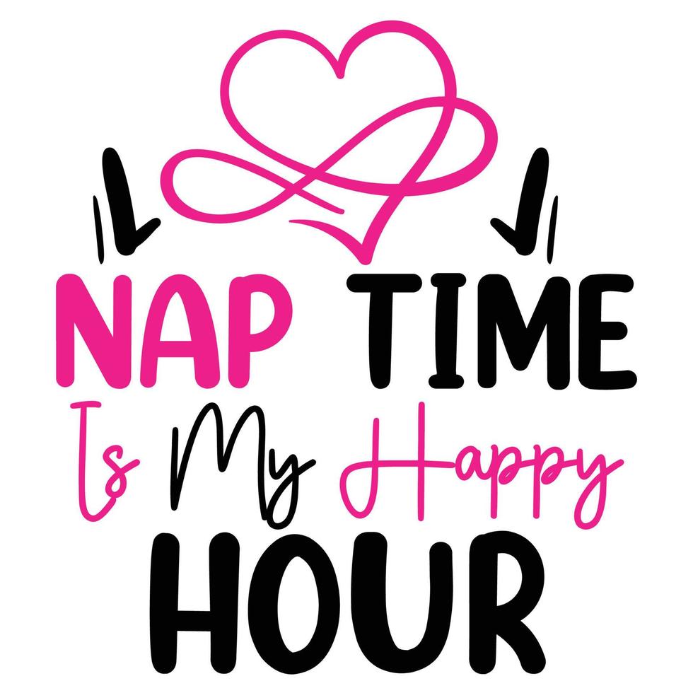 Nap time is my happy hour, Mother's day shirt print template,  typography design for mom mommy mama daughter grandma girl women aunt mom life child best mom adorable shirt vector