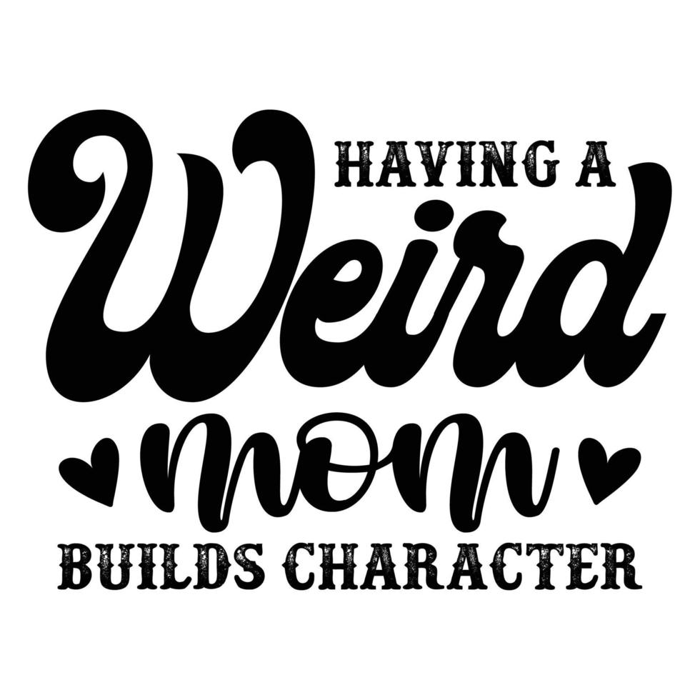 Having a weird mom Builds Character, Mother's day shirt print template,  typography design for mom mommy mama daughter grandma girl women aunt mom life child best mom adorable shirt vector