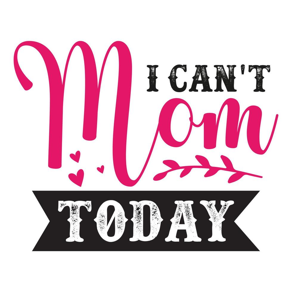 I can't mom today, Mother's day shirt print template,  typography design for mom mommy mama daughter grandma girl women aunt mom life child best mom adorable shirt vector