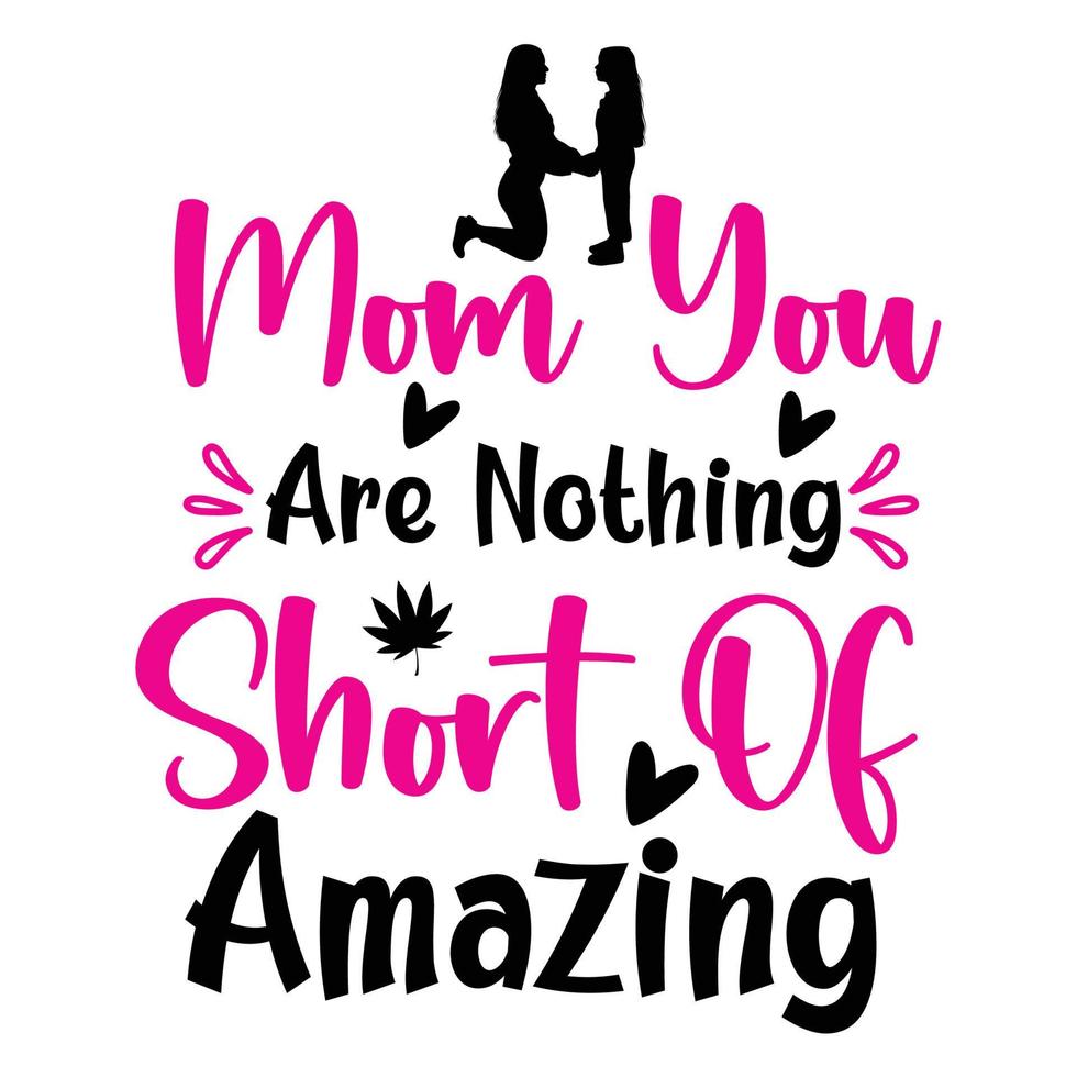 Mom you are nothing short of amazing, Mother's day shirt print template,  typography design for mom mommy mama daughter grandma girl women aunt mom life child best mom adorable shirt vector