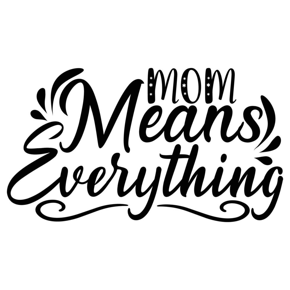 mom means everything, Mother's day shirt print template,  typography design for mom mommy mama daughter grandma girl women aunt mom life child best mom adorable shirt vector