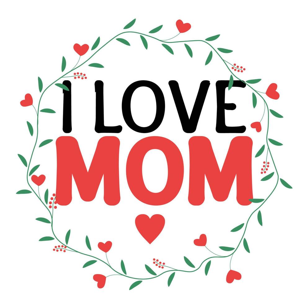I love mom, Mother's day shirt print template,  typography design for mom mommy mama daughter grandma girl women aunt mom life child best mom adorable shirt vector