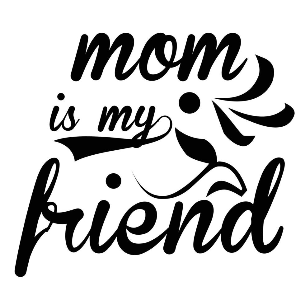 mom is my friend, Mother's day shirt print template,  typography design for mom mommy mama daughter grandma girl women aunt mom life child best mom adorable shirt vector