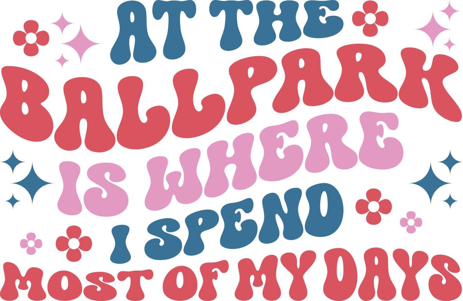 At the ballpark is where I spend most of my days baseball lover shirt design vector