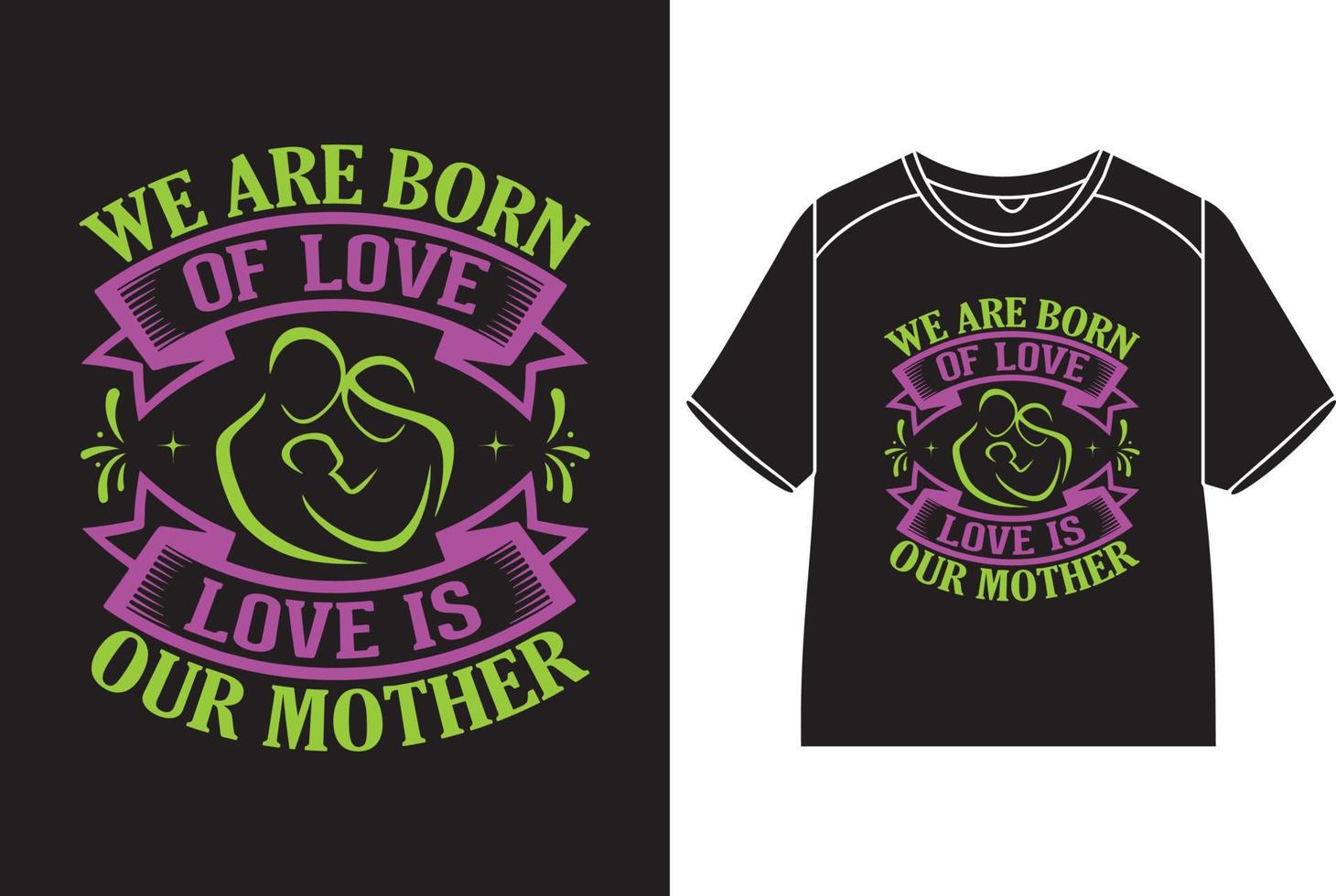 We are born of love, love is our mother T-Shirt Design vector