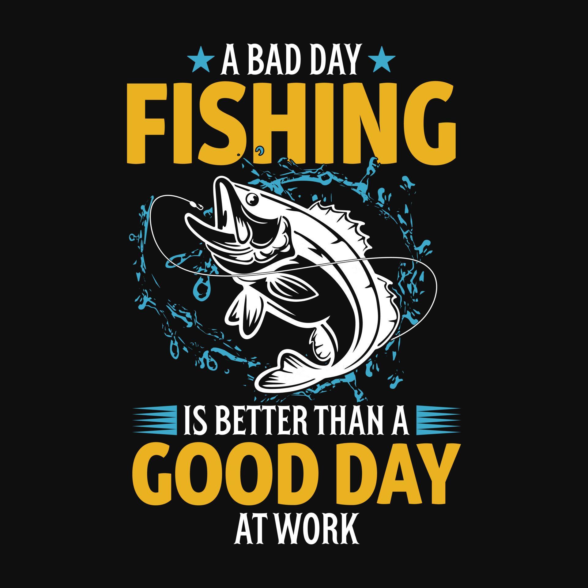 A bad day fishing is better than a good day at work Fishing quotes