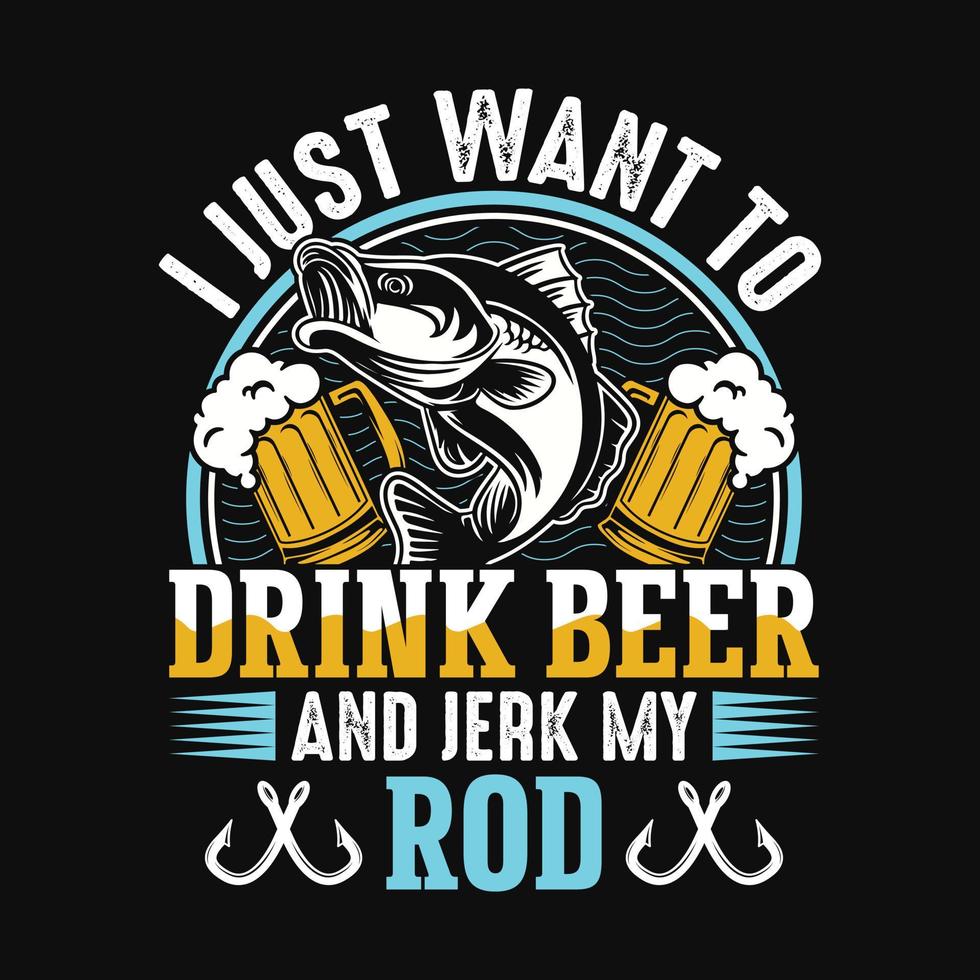 I just want to drink beer and jerk my rod - Fishing quotes vector design, t shirt design