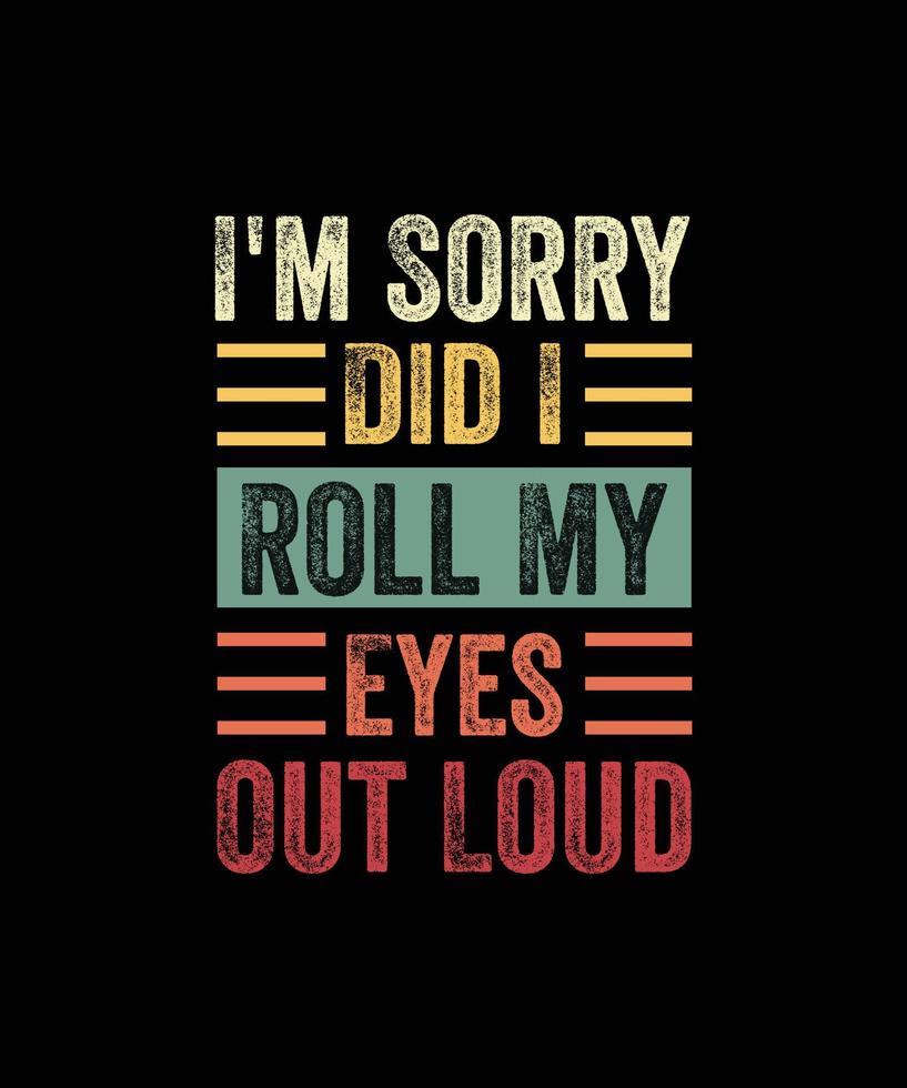 I'm Sorry Did I Roll My Eyes Out Loud, Funny Sarcastic Retro T-Shirt vector