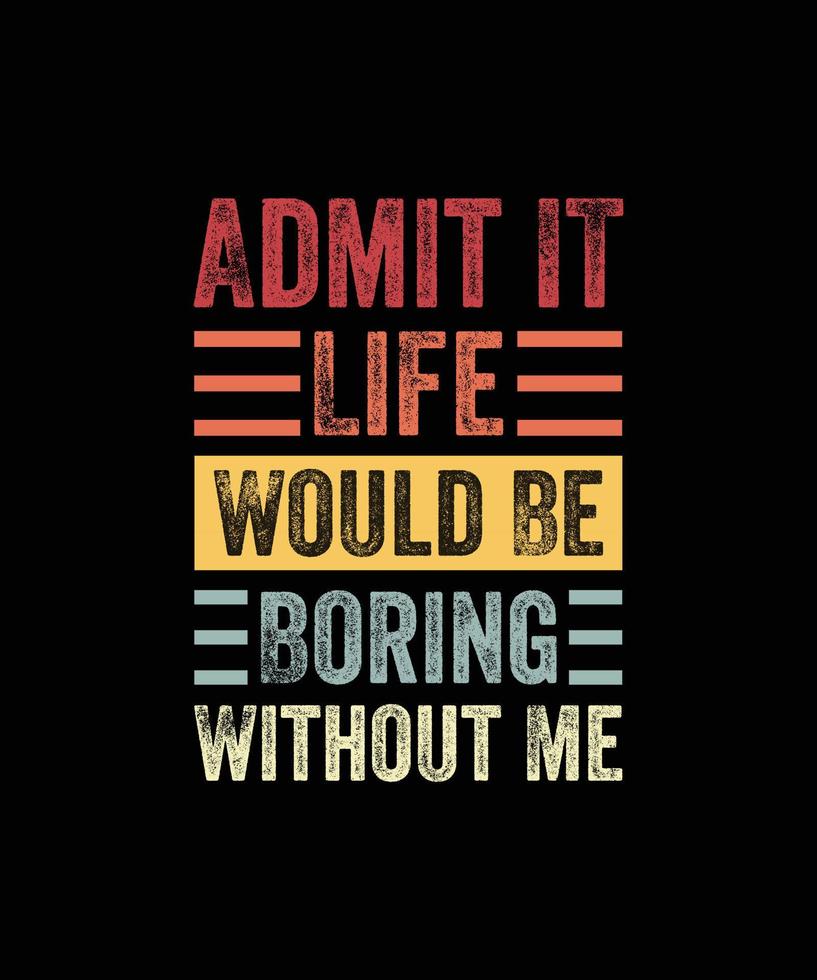Admit It Life Would Be Boring Without Me, Funny Saying Retro T-Shirt vector