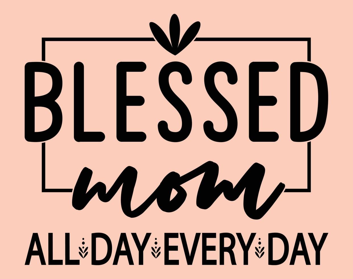 Blessed mom all day every day, Typography T-shirt Vector Art for Mother's Day