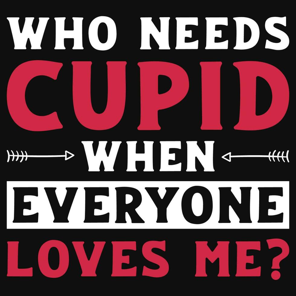 Who needs cupid when everyone loves me typographic tshirt design vector