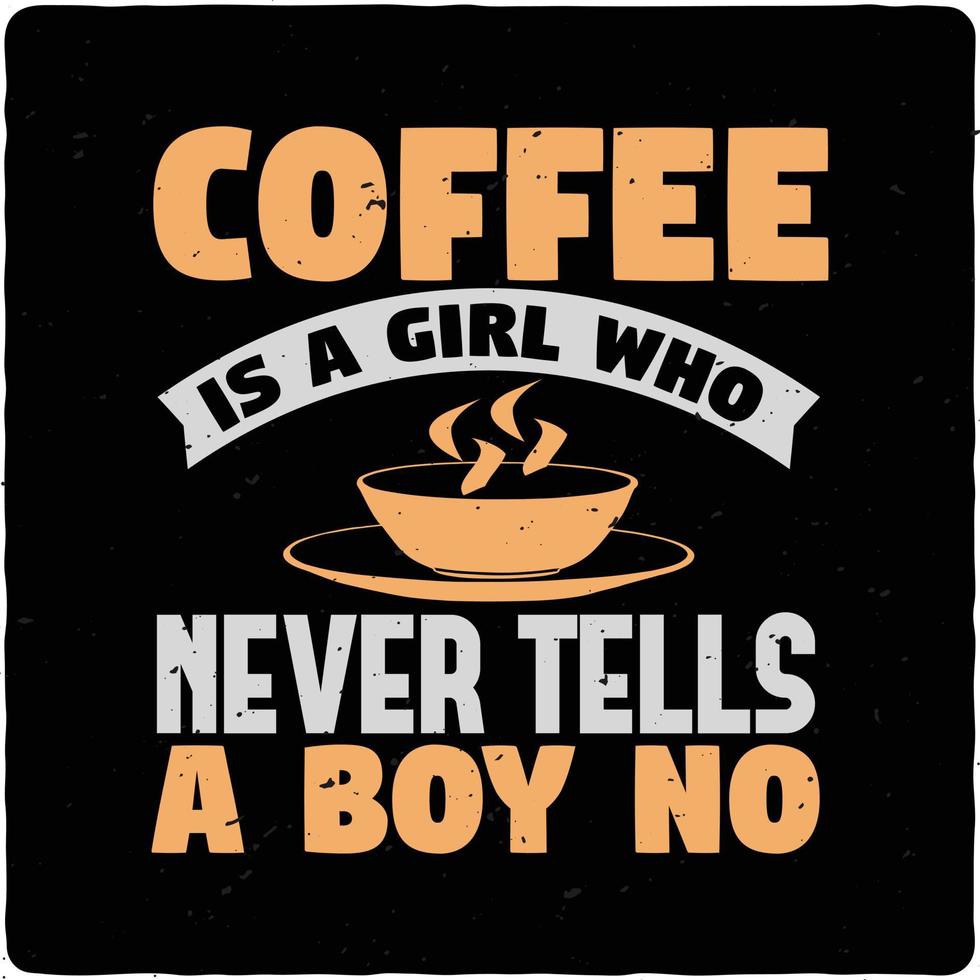 Coffee is a girl who never tells a boy no typography tshirt design premium vector