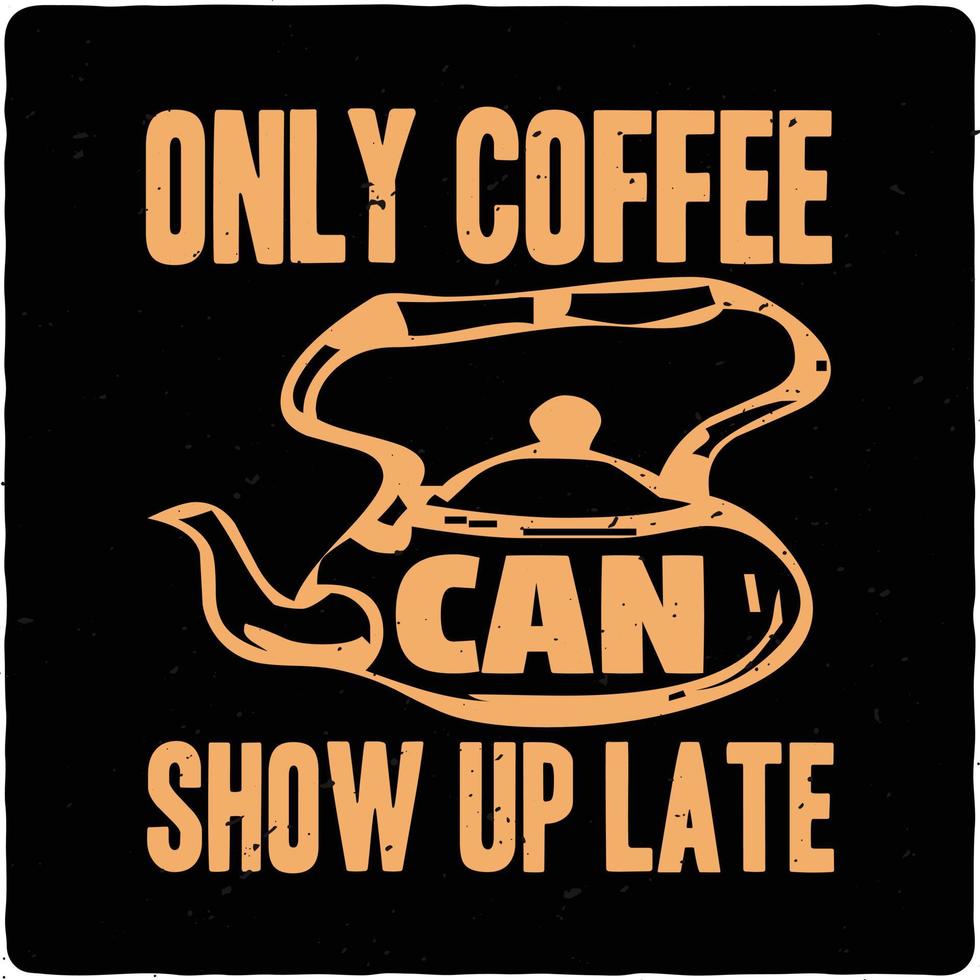 Only coffee can show up late typography tshirt design premium vector