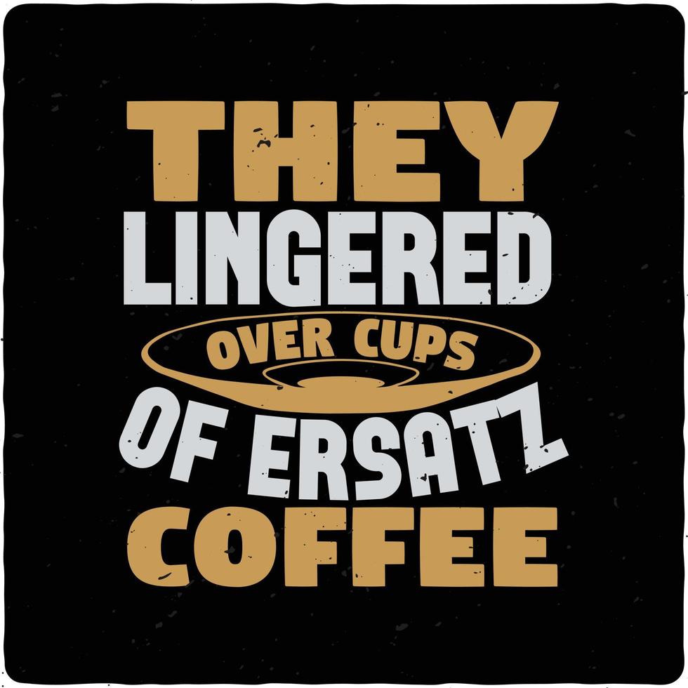 They lingered over cups of ersatz typography Tshirt design premium vector
