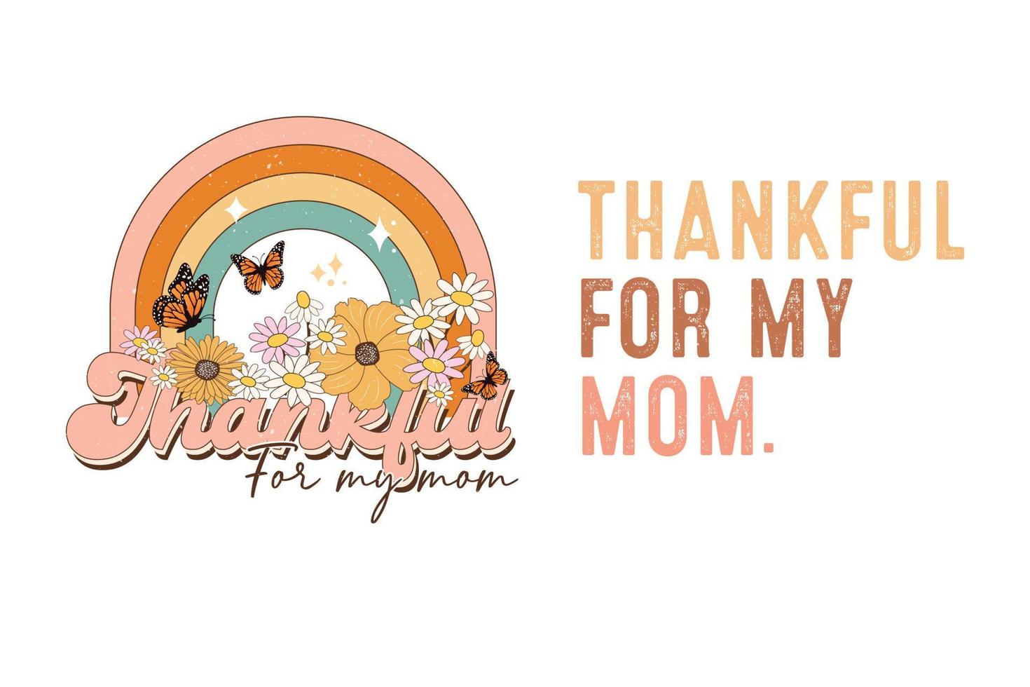 Thankful for my mom flower rainbow retro sublimation mothers day t-shirt, mom quotes, mothers day quotes for t-shirts, cards, frame artwork, phone cases, bags, mugs, stickers, tumblers, print, etc vector
