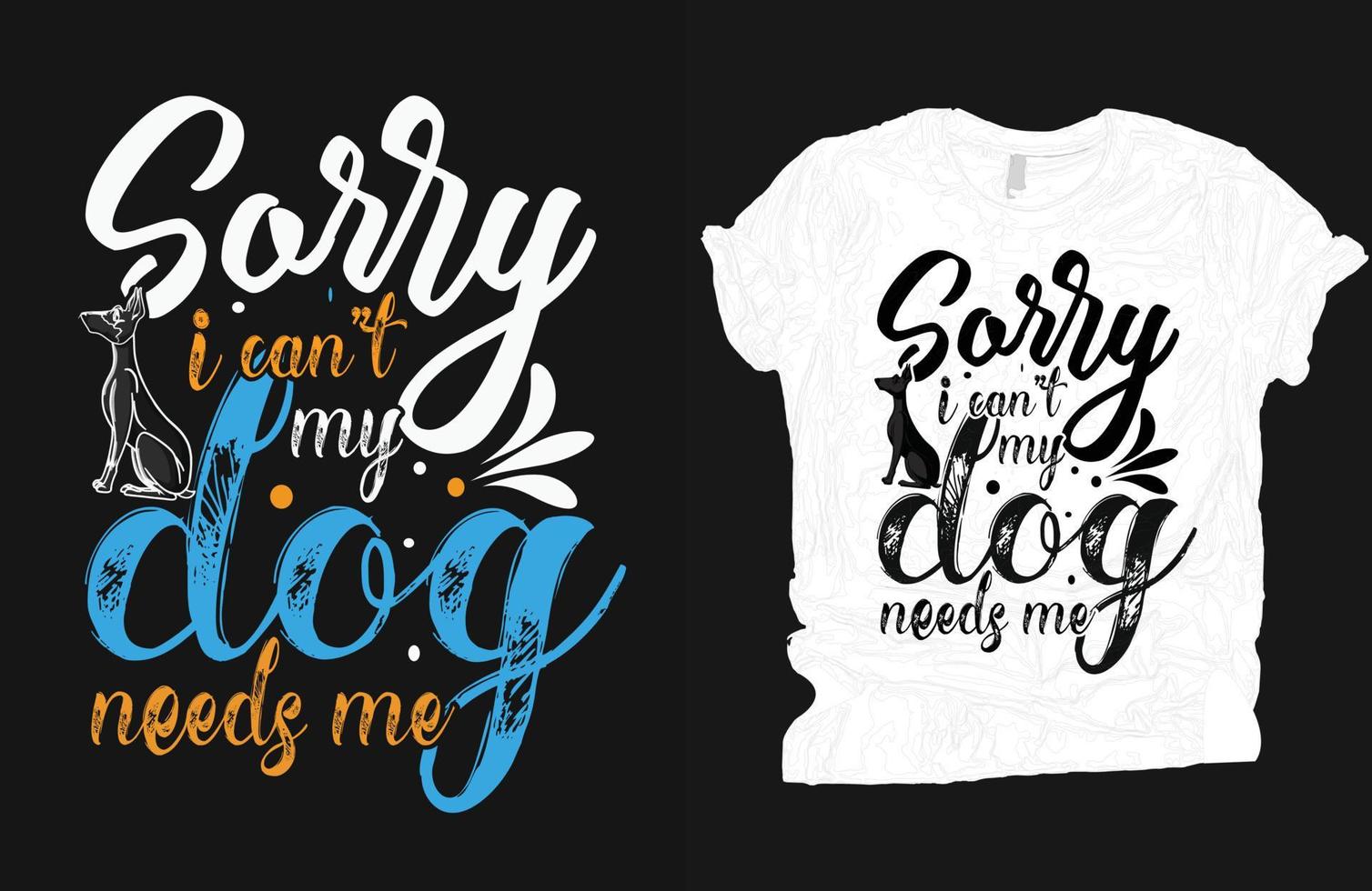 Dog T-shirt vector design, Sorry I can't my dog needs me t-shirt design, animal loves vector design.