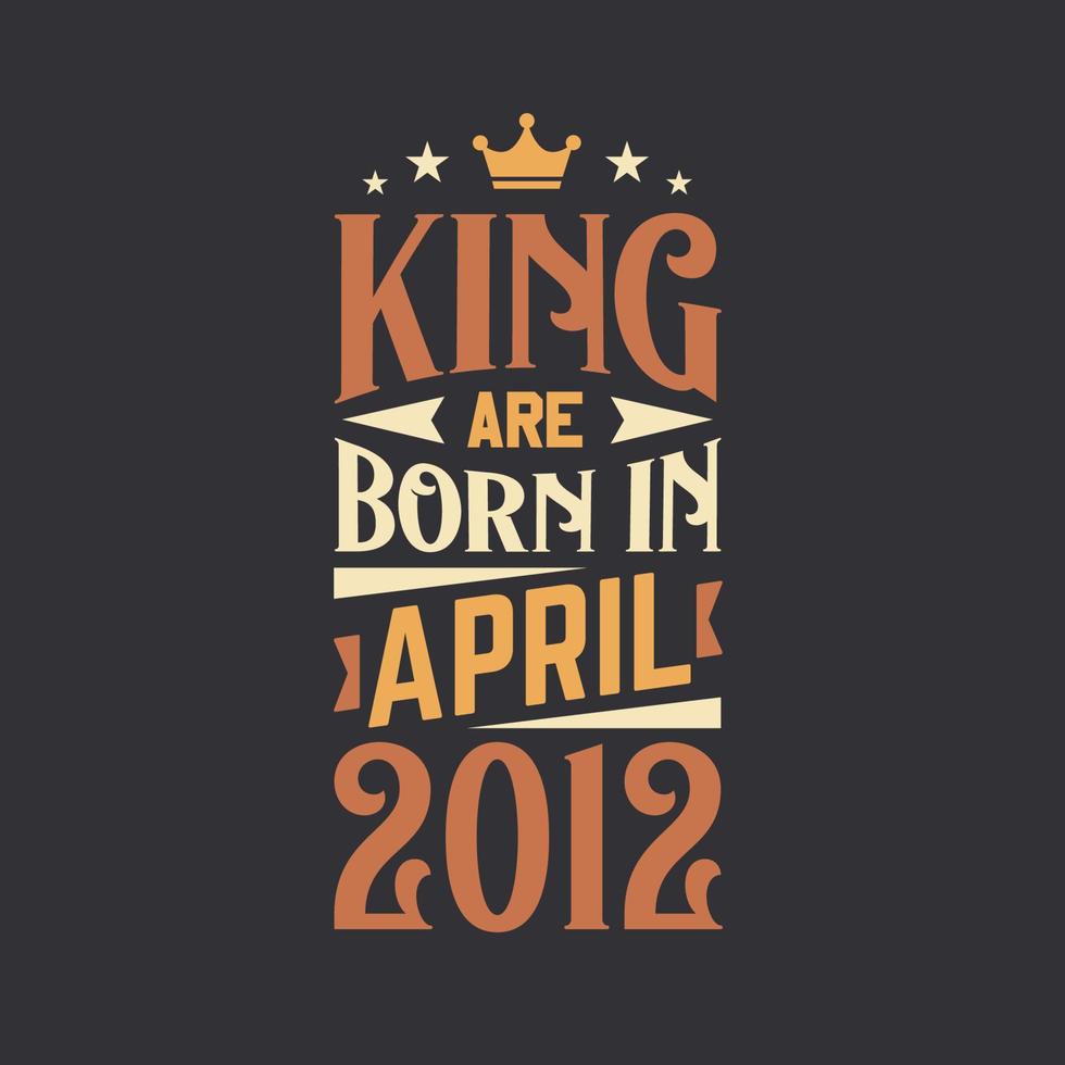 King are born in April 2012. Born in April 2012 Retro Vintage Birthday vector