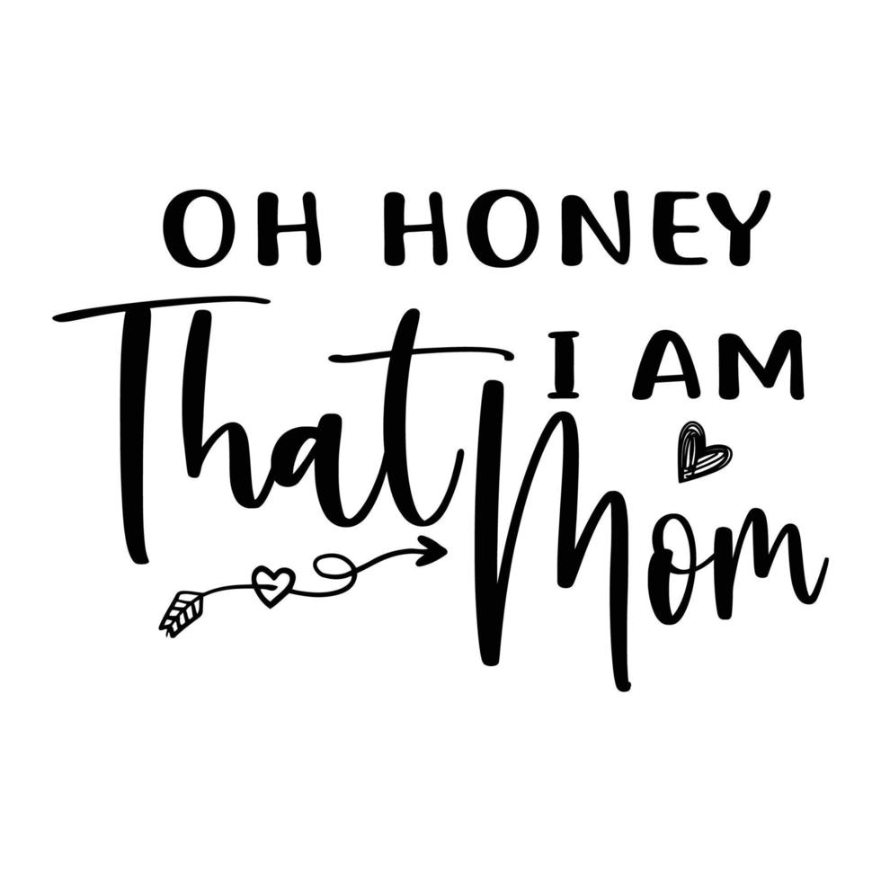 Oh honey i am that mom, Mother's day shirt print template,  typography design for mom mommy mama daughter grandma girl women aunt mom life child best mom adorable shirt vector