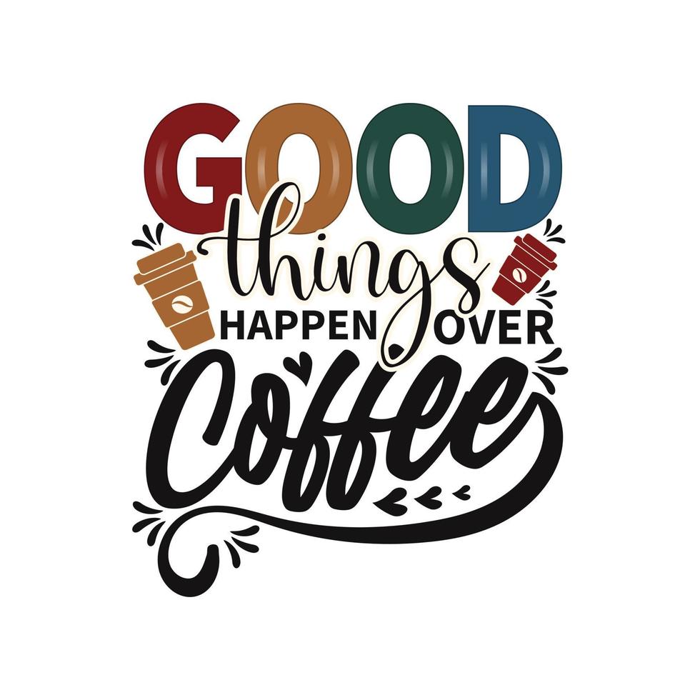 Good things happen over Coffee for t-shirt Design, Hand drawn vintage illustration with hand-lettering and decoration elements vector