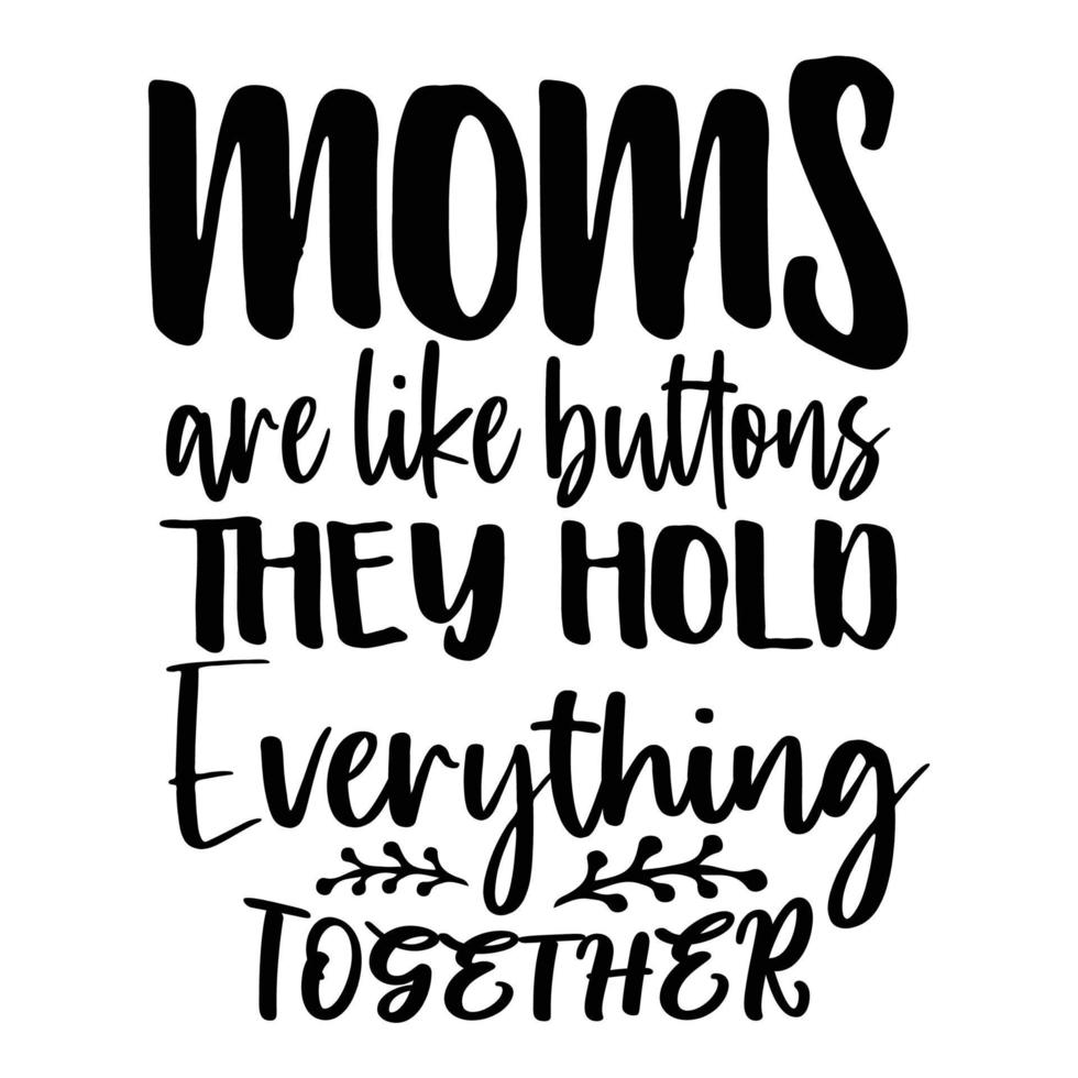 Moms are like buttons they hold everything together, Mother's day shirt print template,  typography design for mom mommy mama daughter grandma girl women aunt mom life child best mom adorable shirt vector