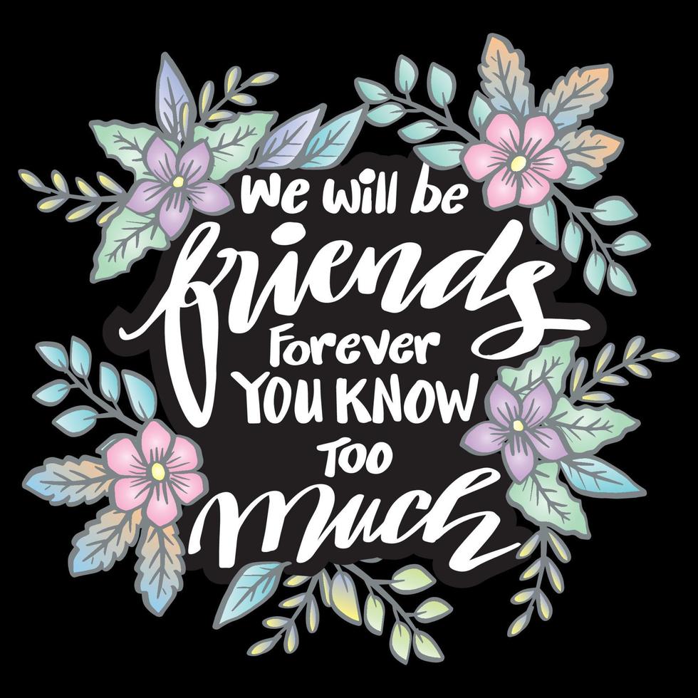 We will be friends forever you know too much, hand lettering. Poster quotes. vector