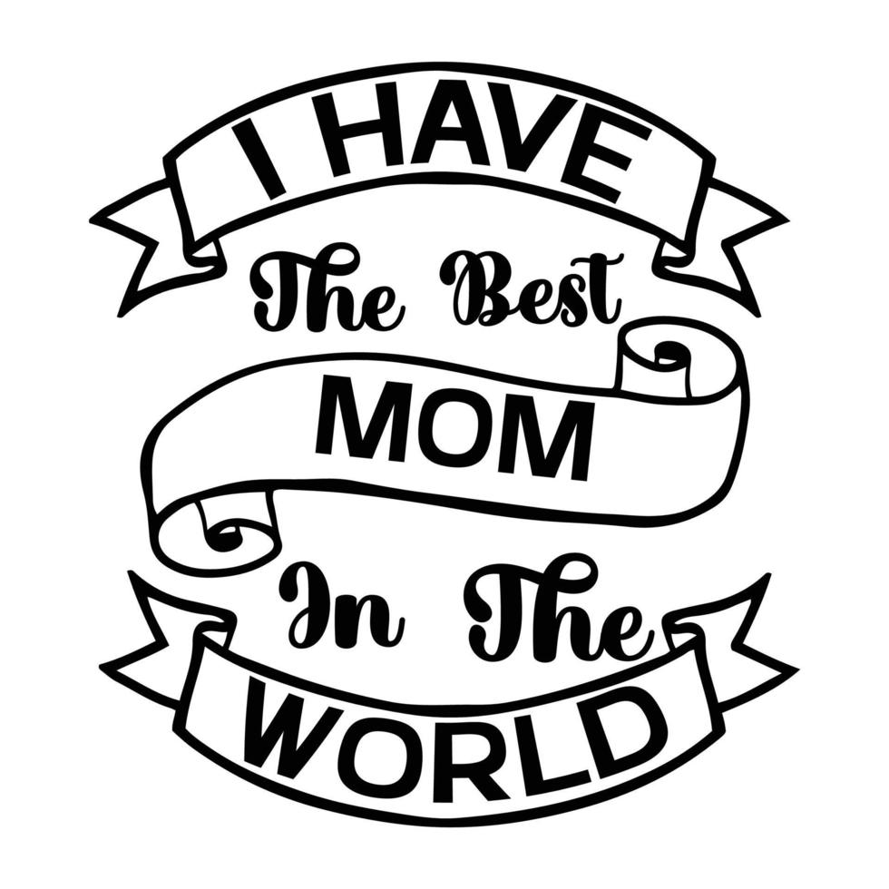 I have the best mom in the world, Mother's day t shirt print template,  typography design for mom mommy mama daughter grandma girl women aunt mom life child best mom adorable shirt vector