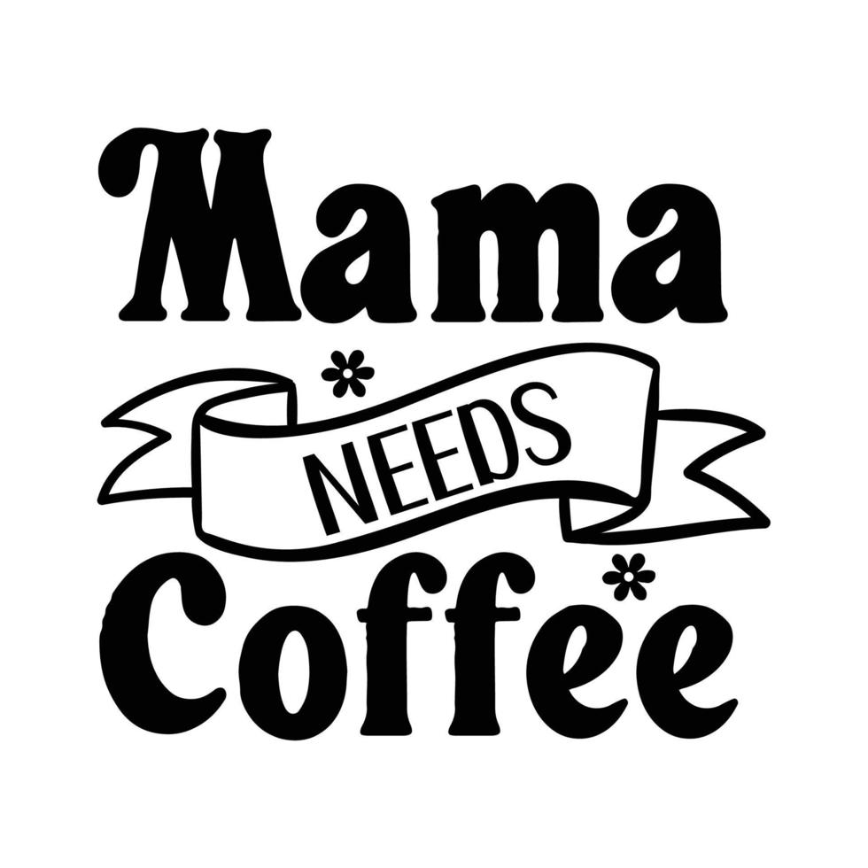 Mama needs coffee, Mother's day t shirt print template,  typography design for mom mommy mama daughter grandma girl women aunt mom life child best mom adorable shirt vector