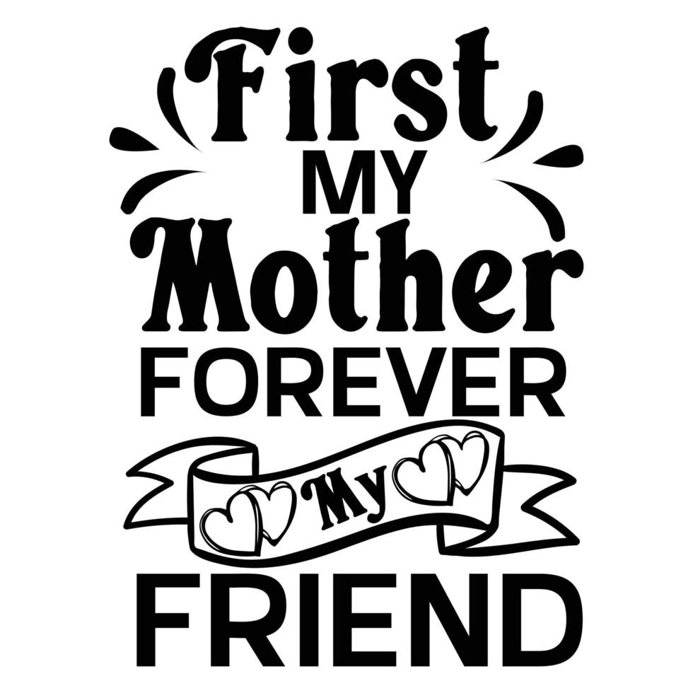 first my mother forever my friend, Mother's day t shirt print template,  typography design for mom mommy mama daughter grandma girl women aunt mom life child best mom adorable shirt vector