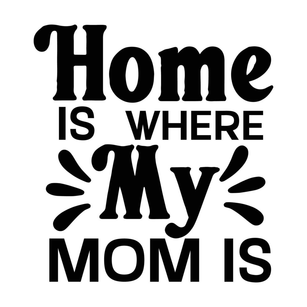 home is where my mom is, Mother's day t shirt print template,  typography design for mom mommy mama daughter grandma girl women aunt mom life child best mom adorable shirt vector