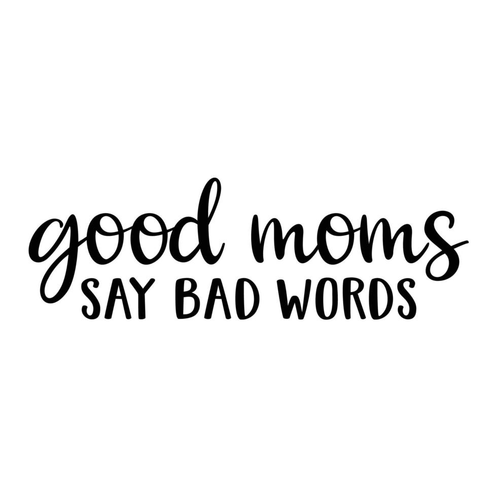 good moms say bad words, Mother's day t shirt print template,  typography design for mom mommy mama daughter grandma girl women aunt mom life child best mom adorable shirt vector