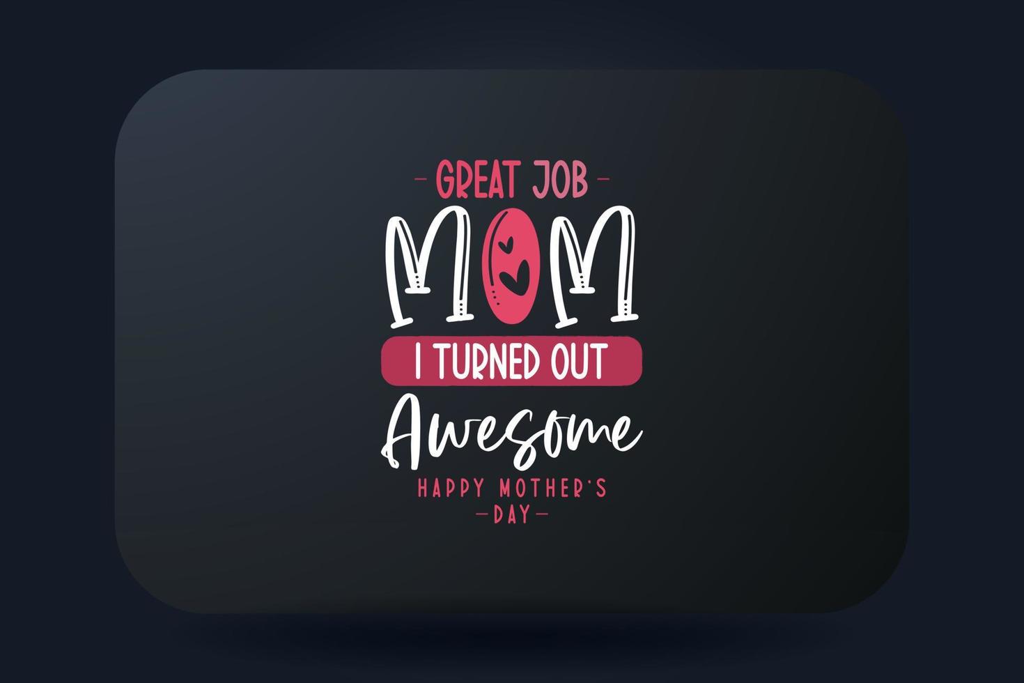 Mother's Day T-shirt Design Great Job Mom I Turned Out Awesome vector