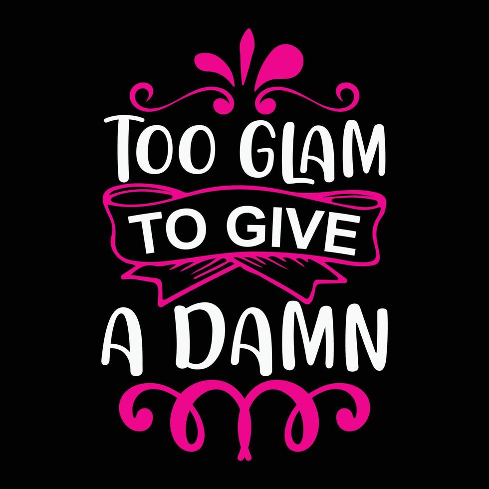 Too glam to give a damn, Mother's day shirt print template,  typography design for mom mommy mama daughter grandma girl women aunt mom life child best mom adorable shirt vector