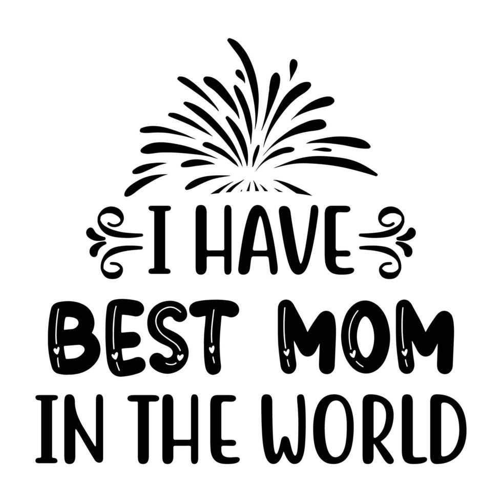 I have best mom in the world, Mother's day shirt print template,  typography design for mom mommy mama daughter grandma girl women aunt mom life child best mom adorable shirt vector