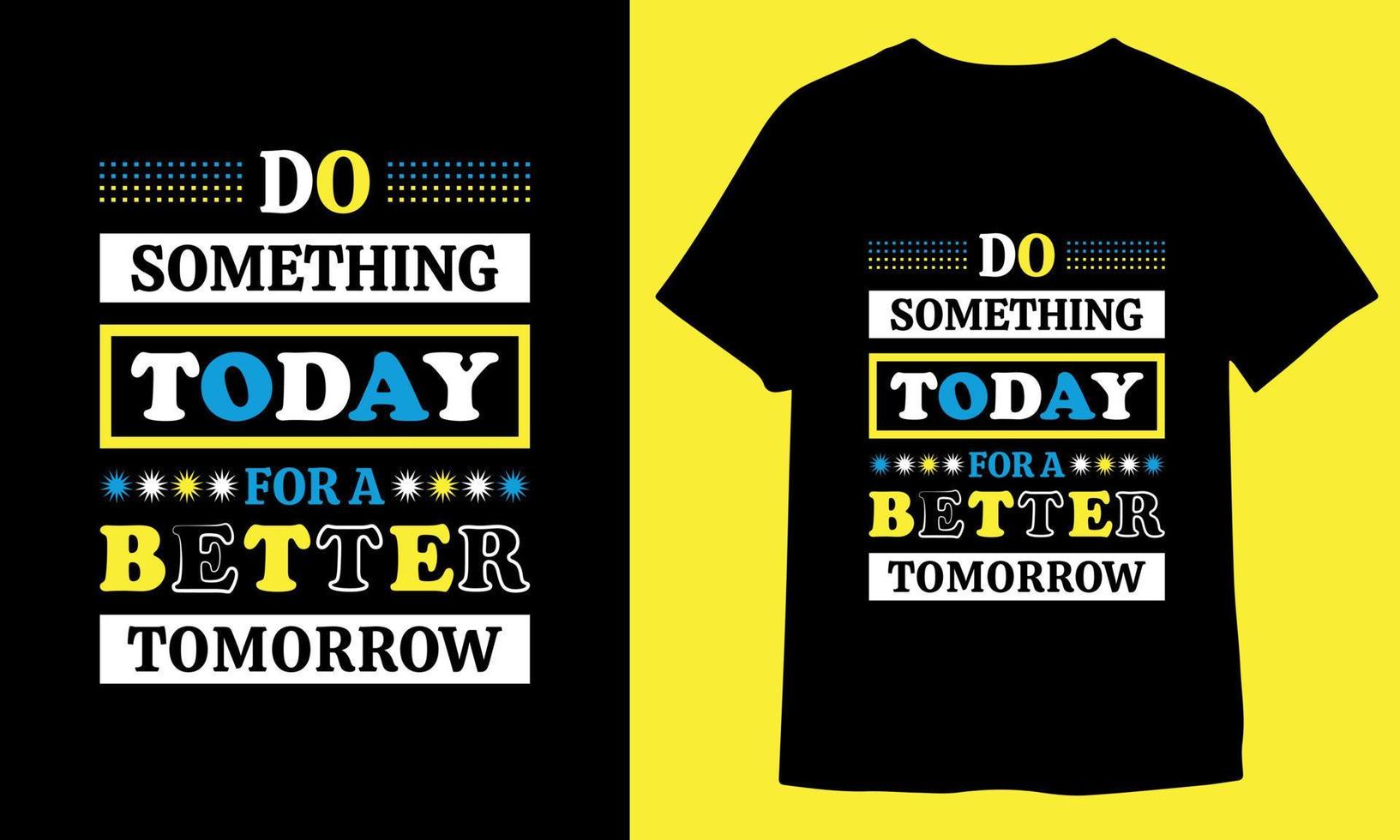 DO SOMETHING TODAY FOR A BETTER TOMORROW, MOTIVATIONAL TYPOGRAPHY T-SHIRT DESIGN. vector