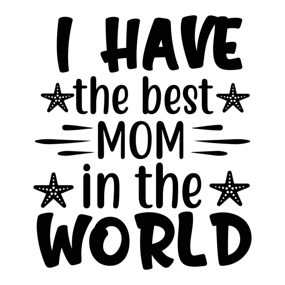 I have the best mom in the world, Mother's day shirt print template,  typography design for mom mommy mama daughter grandma girl women aunt mom life child best mom adorable shirt vector