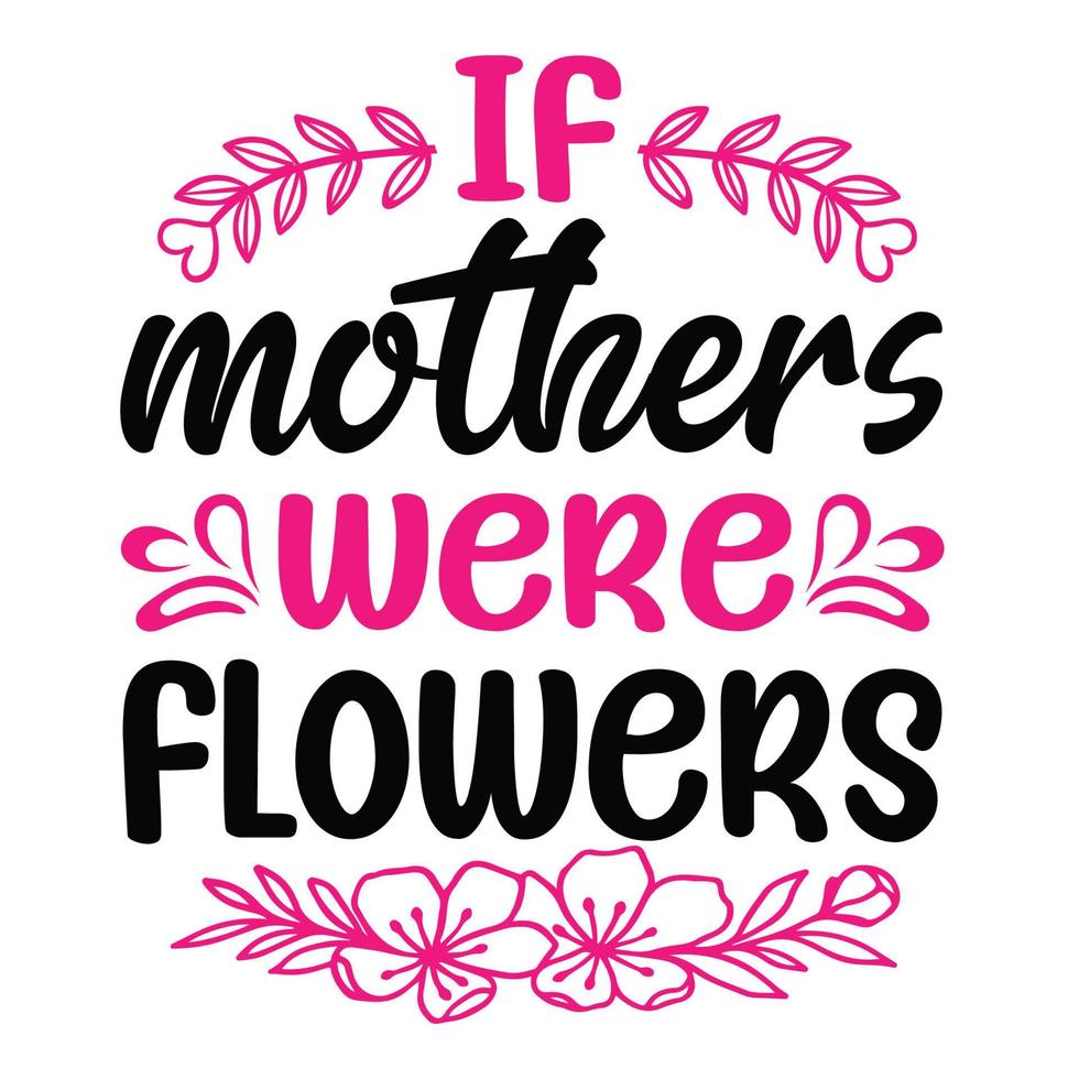 if Mothers were flowers, Mother's day shirt print template,  typography design for mom mommy mama daughter grandma girl women aunt mom life child best mom adorable shirt vector