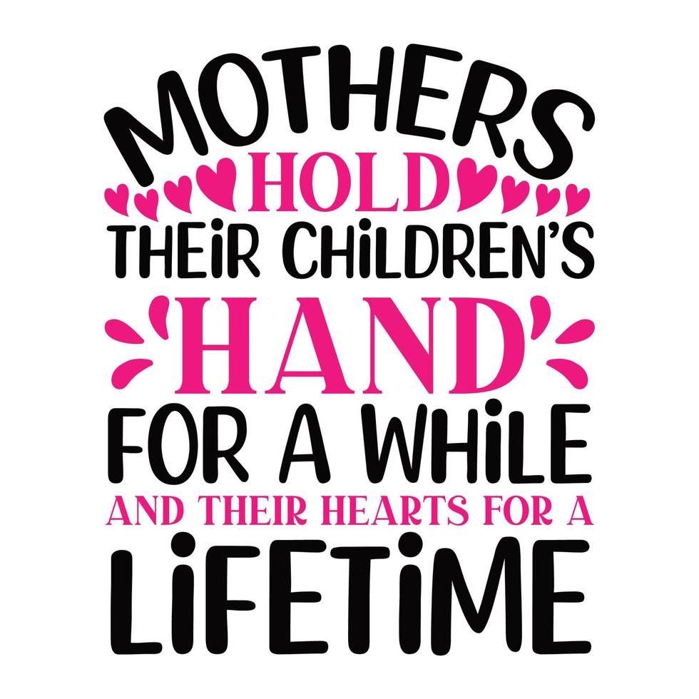mothers hold their children's hand for a while and their hearts for a lifetime, Mother's day shirt print template,  typography design for mom mommy mama daughter grandma girl women aunt mom life child vector