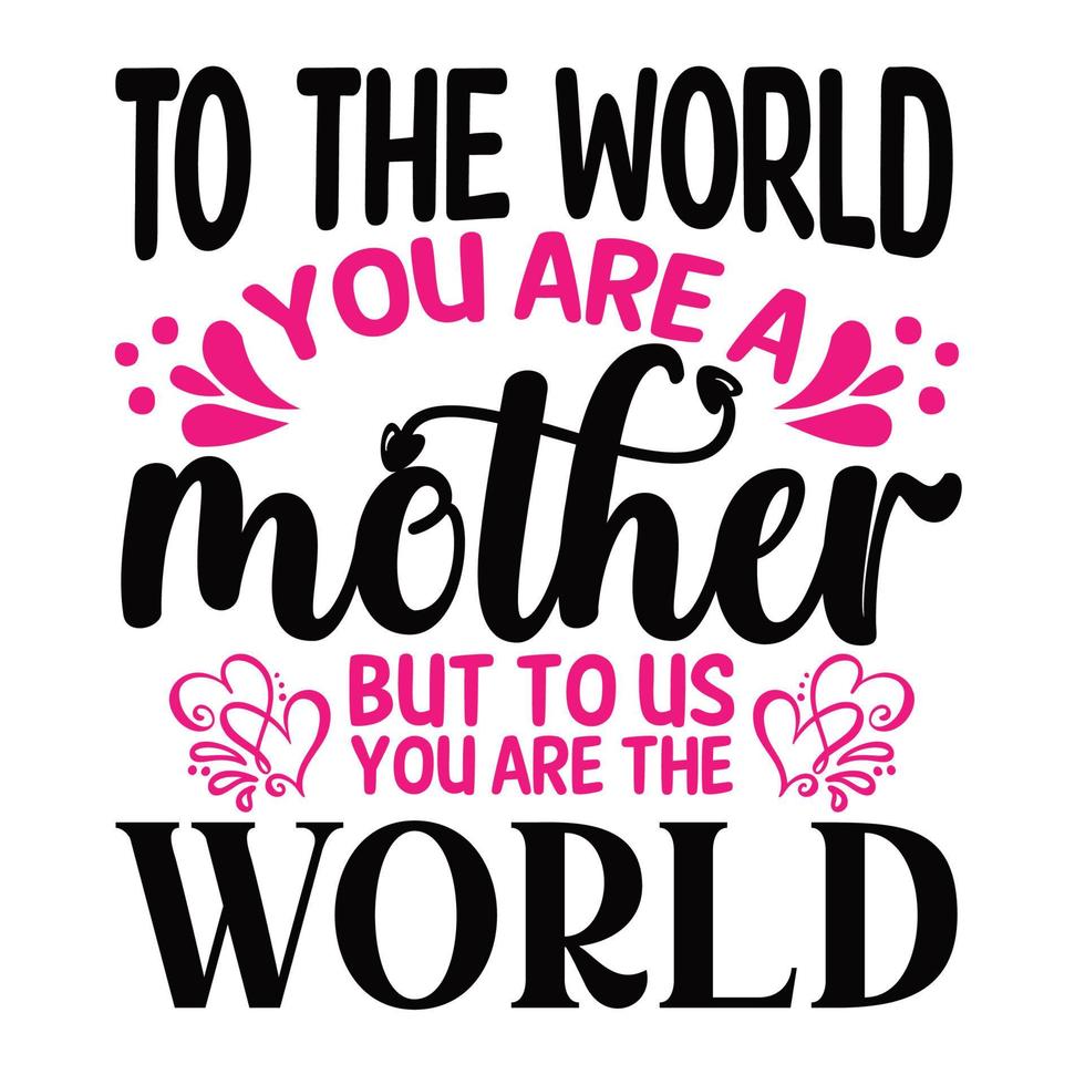 To the world you are a mother but to us you are the world, Mother's day shirt print template,  typography design for mom mommy mama daughter grandma girl women aunt mom life child best mom adorable sh vector