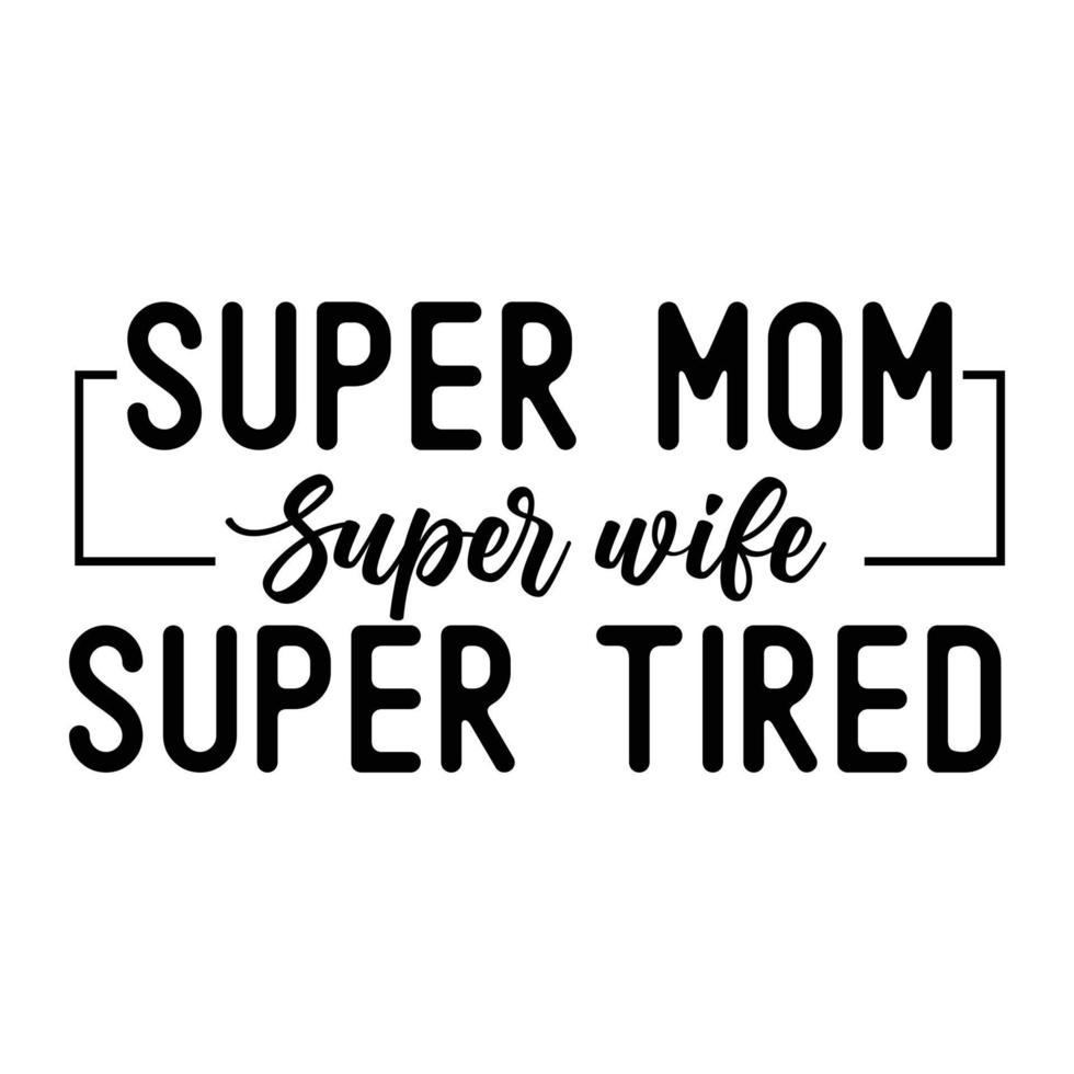 Super mom super wife super tired, Mother's day shirt print template,  typography design for mom mommy mama daughter grandma girl women aunt mom life child best mom adorable shirt vector