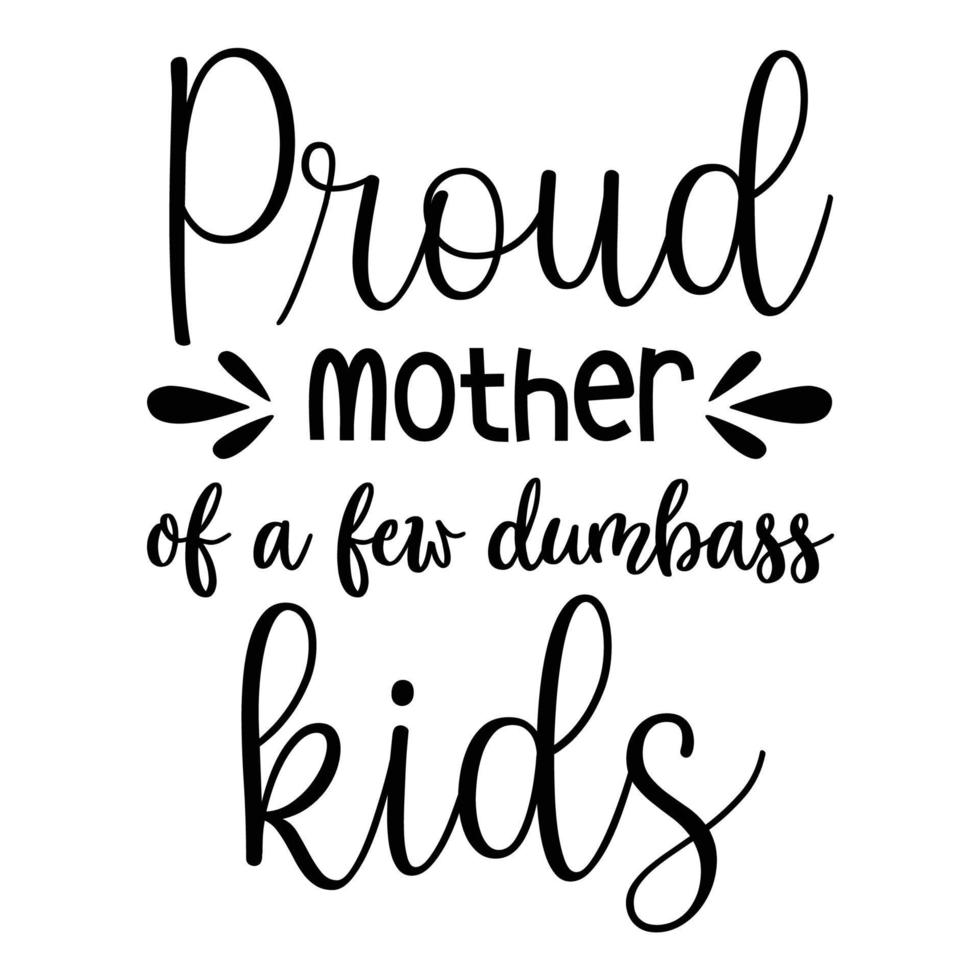 Proud mother of a few dumbass kids, Mother's day shirt print template,  typography design for mom mommy mama daughter grandma girl women aunt mom life child best mom adorable shirt vector