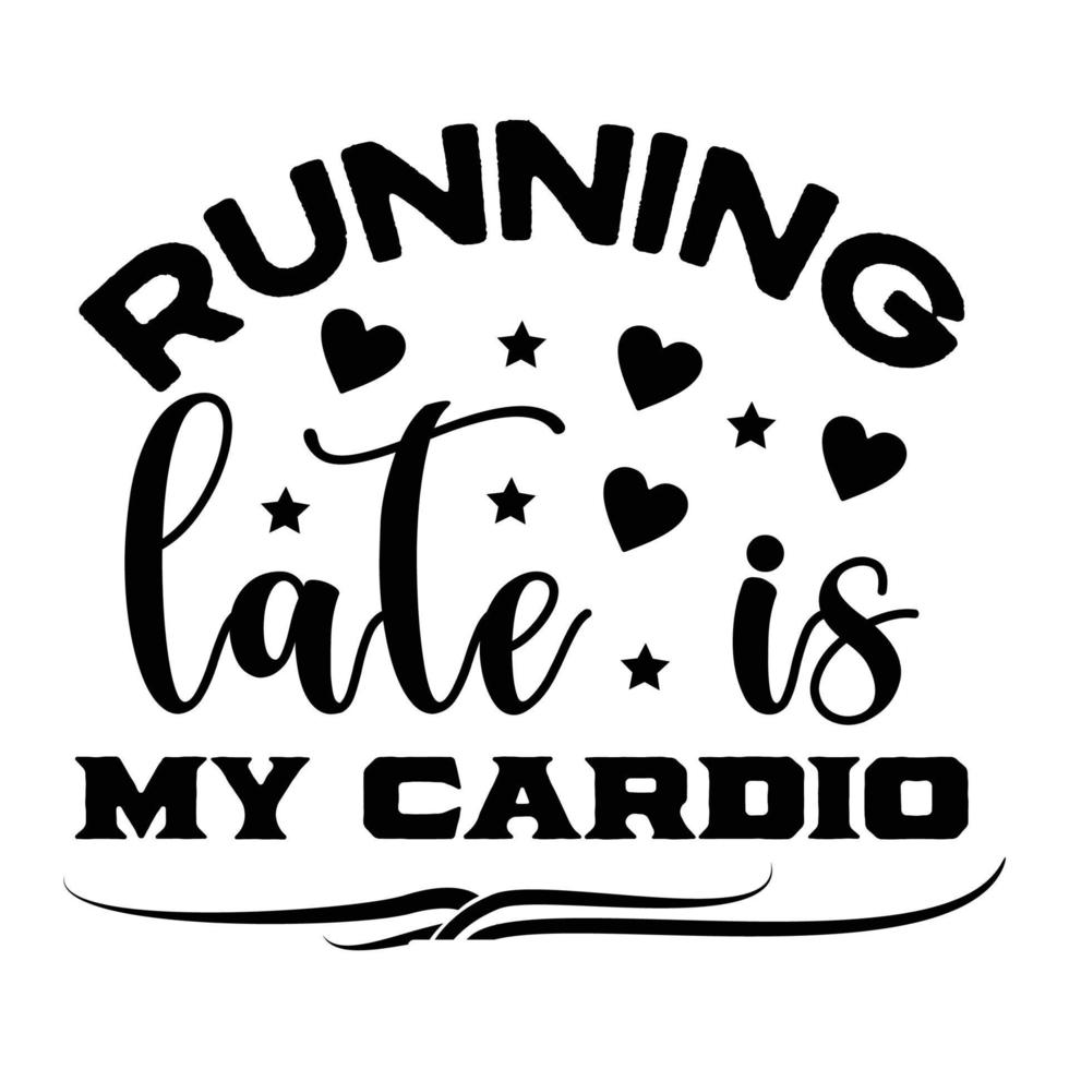 Running late is my cardio, Mother's day shirt print template,  typography design for mom mommy mama daughter grandma girl women aunt mom life child best mom adorable shirt vector