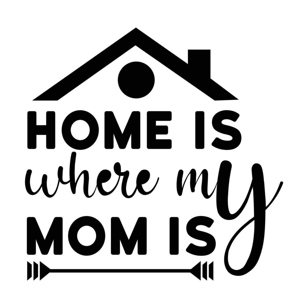 Home is where my mom is, Mother's day shirt print template,  typography design for mom mommy mama daughter grandma girl women aunt mom life child best mom adorable shirt vector