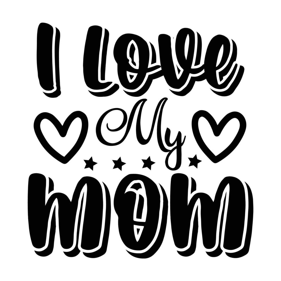 I love my mom, Mother's day shirt print template,  typography design for mom mommy mama daughter grandma girl women aunt mom life child best mom adorable shirt vector
