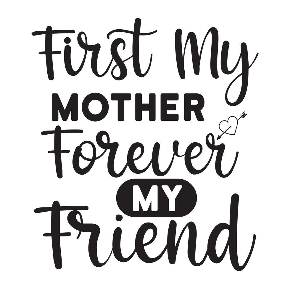 First my mother forever my friend, Mother's day t shirt print template,  typography design for mom mommy mama daughter grandma girl women aunt mom life child best mom adorable shirt vector
