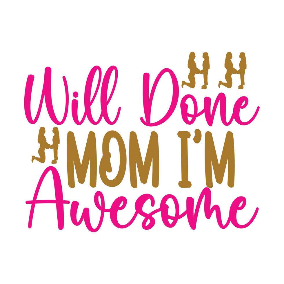 Will done mom I'm Awesome, Mother's day t shirt print template,  typography design for mom mommy mama daughter grandma girl women aunt mom life child best mom adorable shirt vector