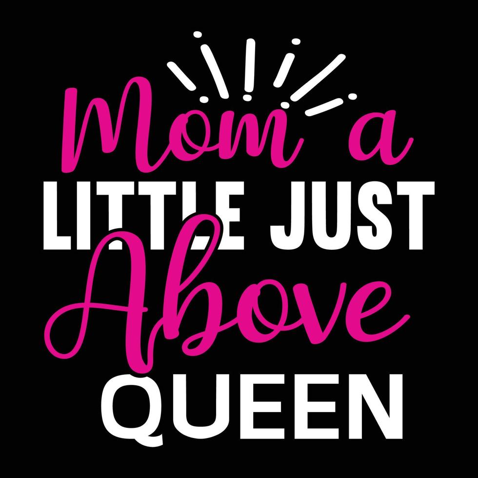 mom a little just above queen, Mother's day t shirt print template,  typography design for mom mommy mama daughter grandma girl women aunt mom life child best mom adorable shirt vector
