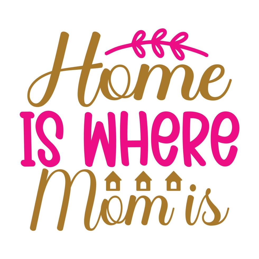 home is where mom is, Mother's day t shirt print template,  typography design for mom mommy mama daughter grandma girl women aunt mom life child best mom adorable shirt vector