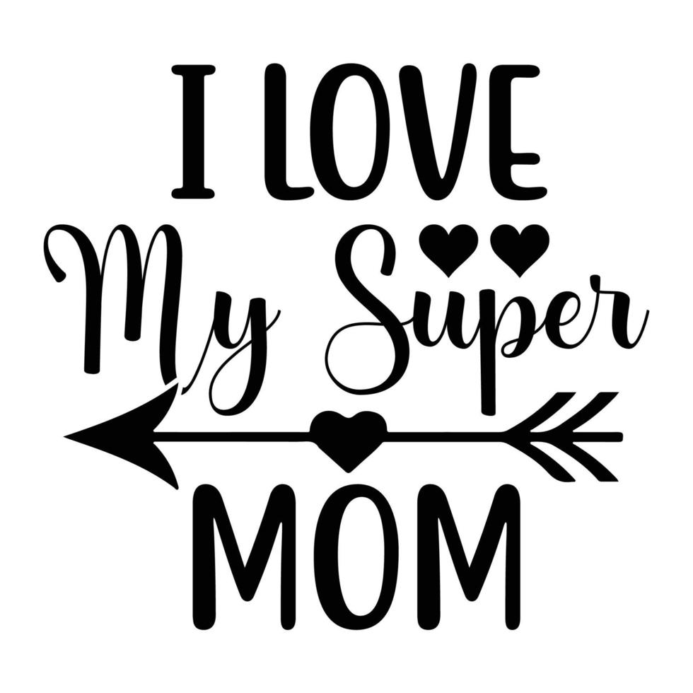 I love my super mom, Mother's day t shirt print template,  typography design for mom mommy mama daughter grandma girl women aunt mom life child best mom adorable shirt vector